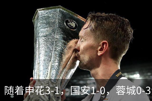 随着申花3-1，国安1-0，蓉城0-3海港，积分榜更新：争冠保级生变